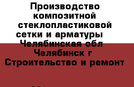 Производство композитной стеклопластиковой сетки и арматуры. - Челябинская обл., Челябинск г. Строительство и ремонт » Материалы   